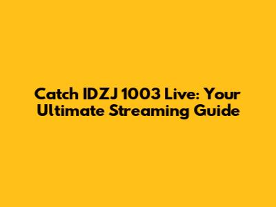Catch IDZJ 1003 Live: Your Ultimate Streaming Guide