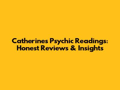 Catherine's Psychic Readings: Honest Reviews & Insights