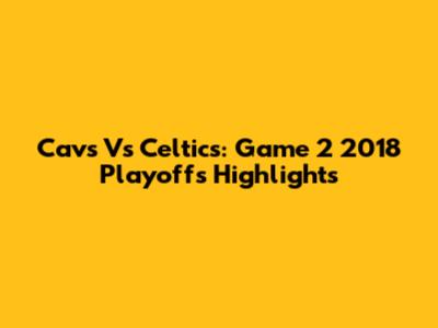 Cavs Vs Celtics: Game 2 2018 Playoffs Highlights
