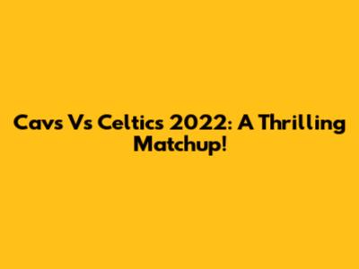 Cavs Vs Celtics 2022: A Thrilling Matchup!