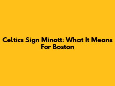 Celtics Sign Minott: What It Means For Boston