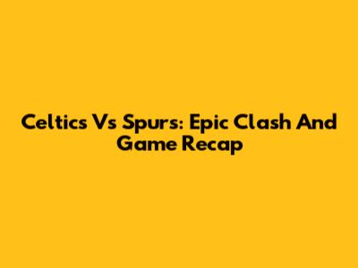 Celtics Vs Spurs: Epic Clash And Game Recap