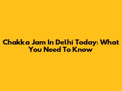 Chakka Jam In Delhi Today: What You Need To Know