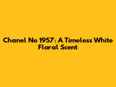 Chanel No 1957: A Timeless White Floral Scent