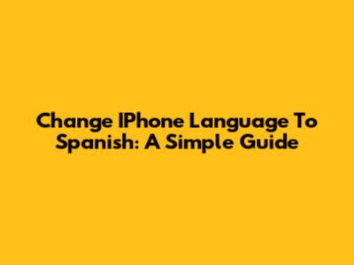 Change IPhone Language To Spanish: A Simple Guide