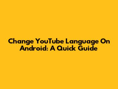 Change YouTube Language On Android: A Quick Guide