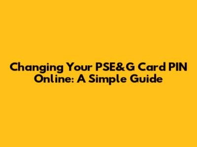 Changing Your PSE&G Card PIN Online: A Simple Guide