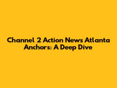 Channel 2 Action News Atlanta Anchors: A Deep Dive