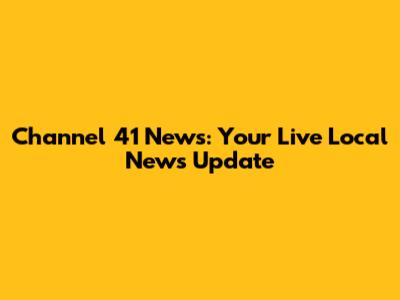 Channel 41 News: Your Live Local News Update