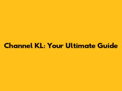 Channel KL: Your Ultimate Guide