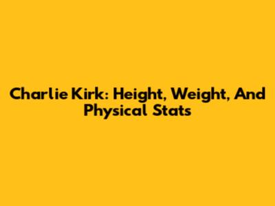 Charlie Kirk: Height, Weight, And Physical Stats