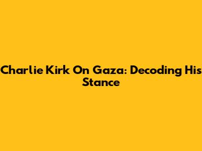 Charlie Kirk On Gaza: Decoding His Stance