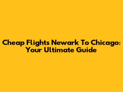 Cheap Flights Newark To Chicago: Your Ultimate Guide