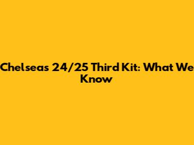 Chelsea's 24/25 Third Kit: What We Know