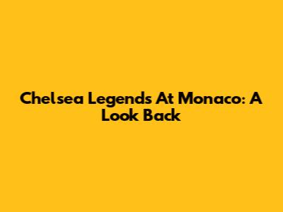 Chelsea Legends At Monaco: A Look Back