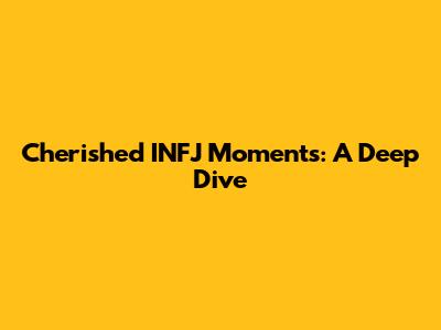 Cherished INFJ Moments: A Deep Dive