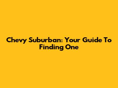 Chevy Suburban: Your Guide To Finding One