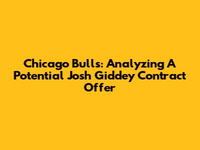 Chicago Bulls: Analyzing A Potential Josh Giddey Contract Offer