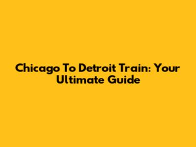 Chicago To Detroit Train: Your Ultimate Guide