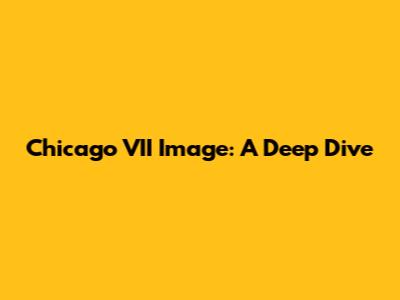 Chicago VII Image: A Deep Dive