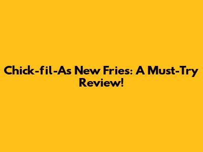 Chick-fil-A's New Fries: A Must-Try Review!