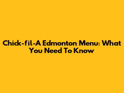 Chick-fil-A Edmonton Menu: What You Need To Know