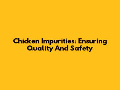 Chicken Impurities: Ensuring Quality And Safety