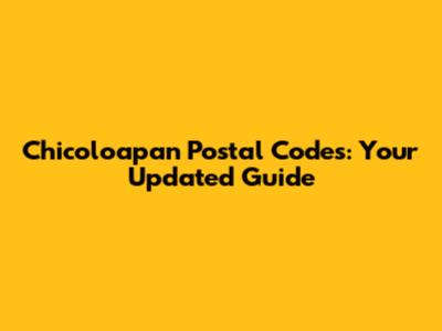 Chicoloapan Postal Codes: Your Updated Guide