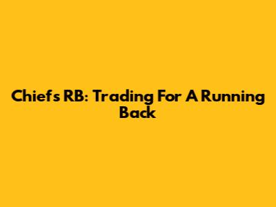 Chiefs RB: Trading For A Running Back