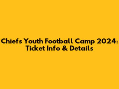 Chiefs Youth Football Camp 2024: Ticket Info & Details