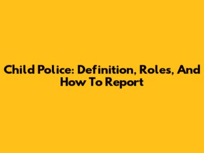 Child Police: Definition, Roles, And How To Report