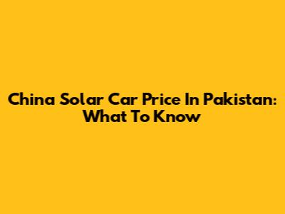 China Solar Car Price In Pakistan: What To Know