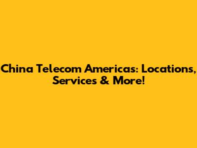 China Telecom Americas: Locations, Services & More!