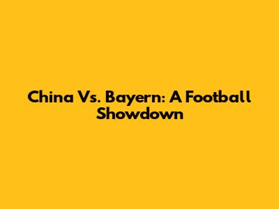 China Vs. Bayern: A Football Showdown