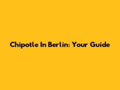 Chipotle In Berlin: Your Guide
