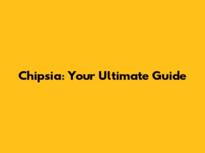 Chipsia: Your Ultimate Guide