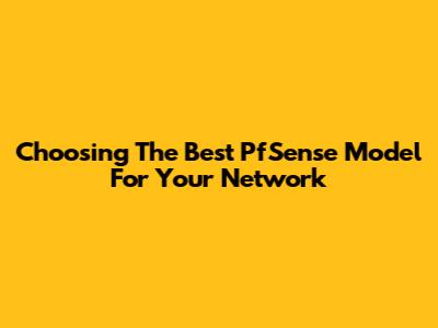 Choosing The Best PfSense Model For Your Network