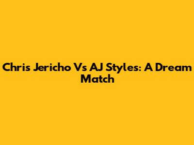 Chris Jericho Vs AJ Styles: A Dream Match