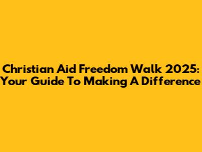 Christian Aid Freedom Walk 2025: Your Guide To Making A Difference