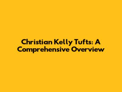 Christian Kelly Tufts: A Comprehensive Overview