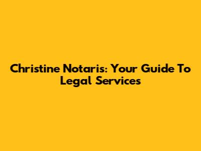 Christine Notaris: Your Guide To Legal Services