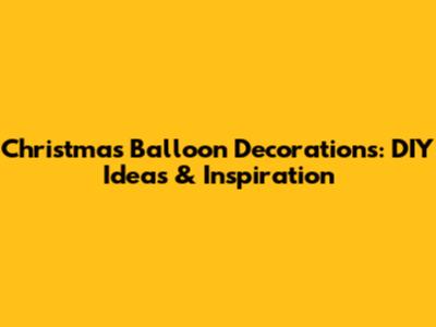 Christmas Balloon Decorations: DIY Ideas & Inspiration