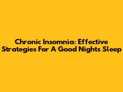 Chronic Insomnia: Effective Strategies For A Good Night's Sleep