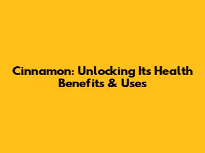 Cinnamon: Unlocking Its Health Benefits & Uses