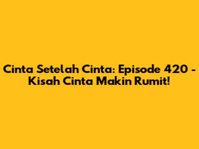 Cinta Setelah Cinta: Episode 420 - Kisah Cinta Makin Rumit!