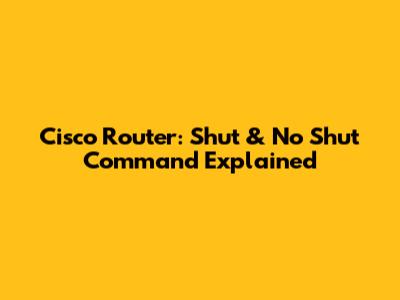Cisco Router: Shut & No Shut Command Explained
