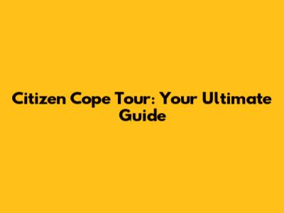 Citizen Cope Tour: Your Ultimate Guide