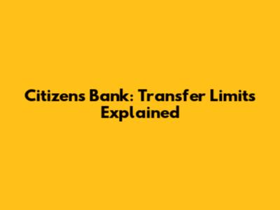 Citizens Bank: Transfer Limits Explained