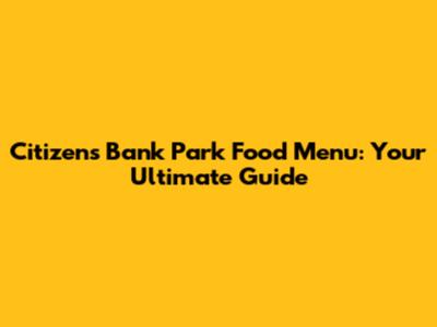 Citizens Bank Park Food Menu: Your Ultimate Guide