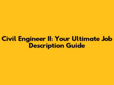 Civil Engineer II: Your Ultimate Job Description Guide